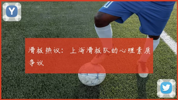滑板热议：上海滑板队的心理素质争议