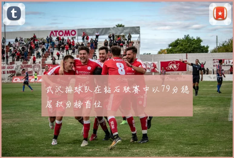 武汉排球队在钻石联赛中以79分稳居积分榜首位