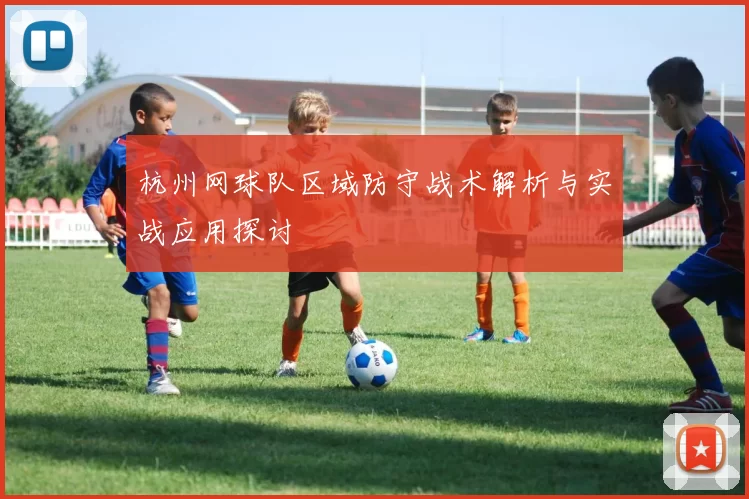 杭州网球队区域防守战术解析与实战应用探讨